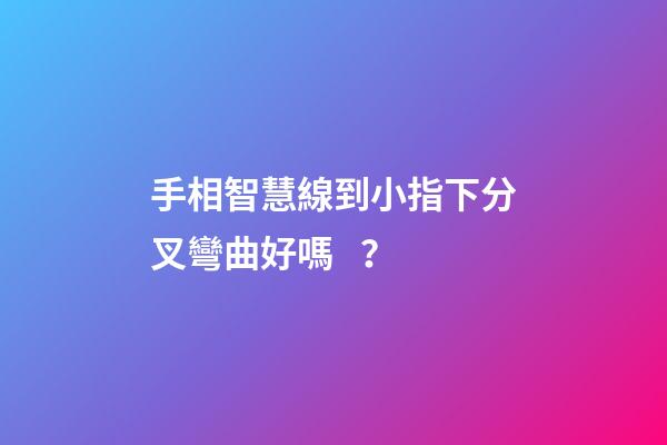 手相智慧線到小指下分叉彎曲好嗎？